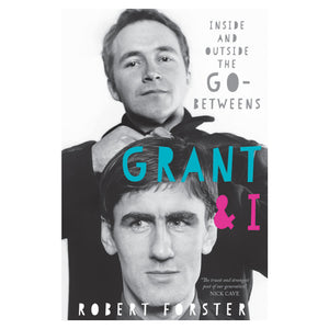 Grant & I: Inside and Outside The Go-Betweens - Signed Edition
