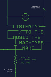 Listening to the Music the Machines Make: Inventing Electronic Pop 1978—1983 - Signed Edition