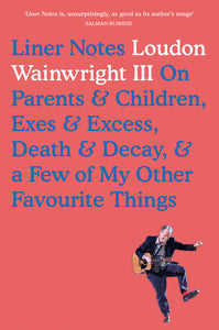 Liner Notes: Loudon Wainwright III on Parents & Children, Exes & Excess, Death & Decay, & a Few of My Other Favourite Things